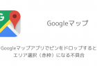 【iPhone】Googleマップアプリでピンをドロップするとエリア選択（赤枠）になる不具合