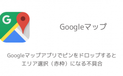 【iPhone】Googleマップアプリでピンをドロップするとエリア選択（赤枠）になる不具合
