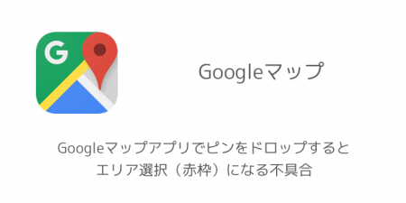 【iPhone】Googleマップアプリでピンをドロップするとエリア選択（赤枠）になる不具合