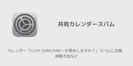 【iPhone】カレンダー「CLICK SUBSCRIBE〜を照会しますか？」スパムに注意、削除方法など