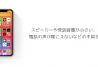 【iOS14】スピーカーや受話音量が小さい、電話の声が聞こえないなどの不具合