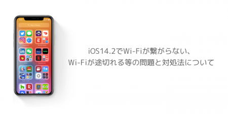 【iPhone】iOS14.2でWi-Fiが繋がらない、Wi-Fiが途切れる等の問題と対処法について