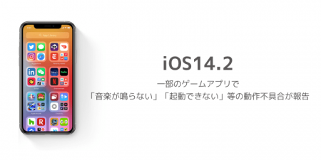 【iOS14.2】一部のゲームアプリで「音楽が鳴らない」「起動できない」等の動作不具合が報告