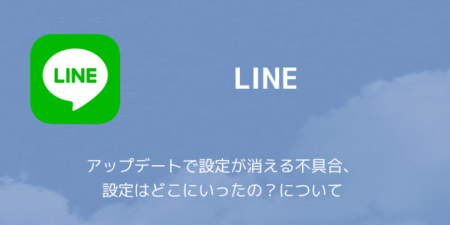 【LINE】アップデートで設定が消える不具合、設定はどこにいったの？について