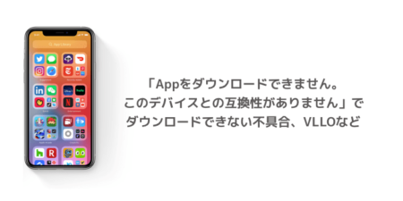 【iPhone】「Appをダウンロードできません。このデバイスとの互換性がありません」でダウンロードできない不具合、VLLOなど