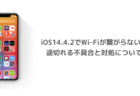 【iPhone】iOS14.4.2でWi-Fiが繋がらない、途切れる不具合と対処について