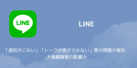 【LINE】「通知がこない」「トークが表示されない」等の問題が報告、大規模障害の影響か