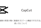 【CapCut】画像の背景が動く動画を3Dズーム機能で作る方法、使い方について
