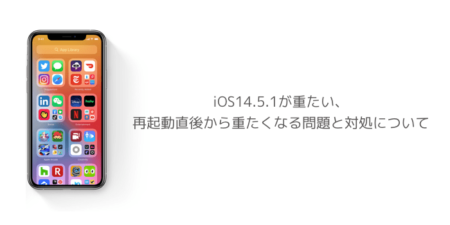 【iPhone】iOS14.5.1が重たい、再起動直後から重たくなる問題と対処について