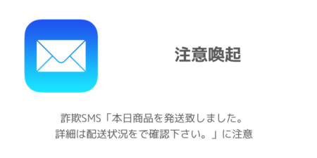 詐欺SMS「本日商品を発送致しました。詳細は配送状況をで確認下さい。」に注意