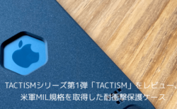 【レビュー】TACTISMシリーズ第1弾「TACTISM」をレビュー、米軍MIL規格を取得した耐衝撃保護ケース