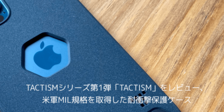 【レビュー】TACTISMシリーズ第1弾「TACTISM」をレビュー、米軍MIL規格を取得した耐衝撃保護ケース