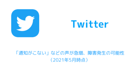【Twitter】「通知がこない」などの声が急増、障害発生の可能性（2021年5月時点）