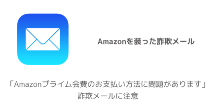 【Amazon】「Amazonプライム会費のお支払い方法に問題があります」詐欺メールに注意