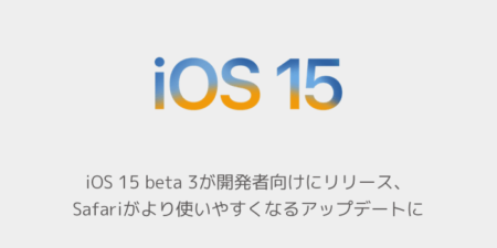 【iPhone】iOS 15 beta 3が開発者向けにリリース、Safariがより使いやすくなるアップデートに
