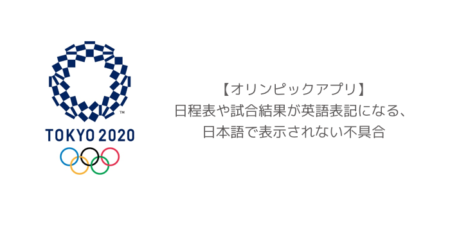 【オリンピックアプリ】日程表や試合結果が英語表記になる、日本語で表示されない不具合
