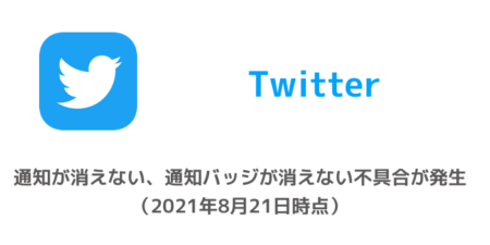 【Twitter】通知が消えない、通知バッジが消えない不具合が発生（2021年8月21日時点）