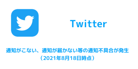 【Twitter】通知がこない、通知が届かない等の通知不具合が発生（2021年8月18日時点）