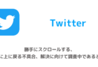 【Twitter】勝手にスクロールする、勝手に上に戻る不具合、解決に向けて調査中であると判明