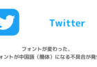 【Twitter】フォントが変わった、フォントが中国語（簡体）になる不具合が発生