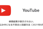 【YouTube】検索結果が表示されない、読み込み中になる不具合と回避方法（2021年8月26日）