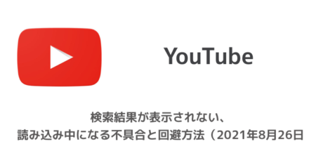 【YouTube】検索結果が表示されない、読み込み中になる不具合と回避方法（2021年8月26日）