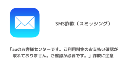 【SMS】「auのお客様センターです。ご利用料金のお支払い確認が取れておりません。ご確認が必要です。」詐欺に注意