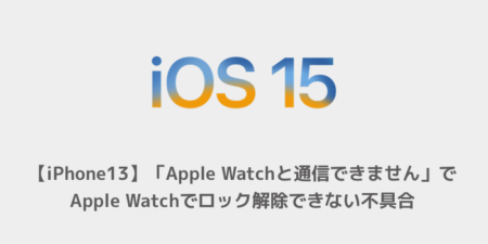【iPhone13】「Apple Watchと通信できません」でApple Watchでロック解除できない不具合