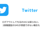 【Twitter】ログアウトしても元のUIには戻らない、2段階認証のSMSが受信できない場合も