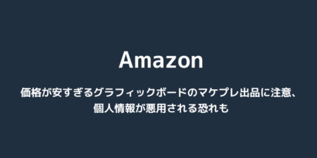 【Amazon】価格が安すぎるグラフィックボードのマケプレ出品に注意、個人情報が悪用される恐れも