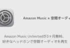 【Amazon】Amazon Music Unlimitedが3ヶ月無料、好きなヘッドホンで空間オーディオを再生