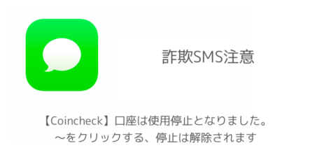 【SMS】「【Coincheck】口座は使用停止となりました。〜をクリックする、停止は解除されます」詐欺に注意