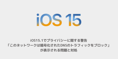 【iPhone】iOS15.1でプライバシーに関する警告「このネットワークは暗号化されたDNSのトラフィックをブロック」が表示される問題と対処
