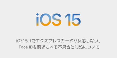 【iPhone】iOS15.1でエクスプレスカードが反応しない、Face IDを要求される不具合と対処について