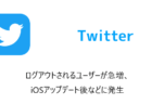 【Twitter】ログアウトされるユーザーが急増、iOSアップデート後などに発生