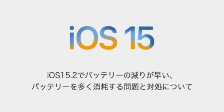 【iPhone】iOS15.2でバッテリーの減りが早い、バッテリーを多く消耗する問題と対処について