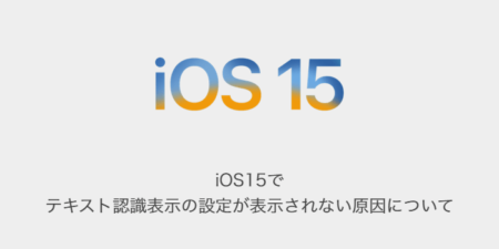 【iPhone】iOS15でテキスト認識表示の設定が表示されない原因について