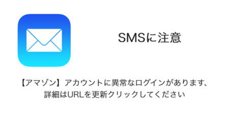 【SMS】「【アマゾン】アカウントに異常なログインがあります、詳細はURLを更新クリックしてください」詐欺に注意