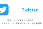 【Twitter】通知バッジが消えない不具合、ミュートしている通知のオンオフで改善傾向