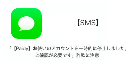 【SMS】「【Paidy】お使いのアカウントを一時的に停止しました, ご確認が必要です」詐欺に注意