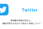 【Twitter】通知欄の通知が消えた、通知が表示されない不具合と対処について