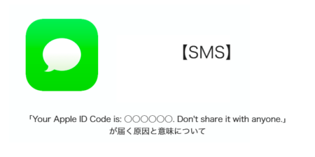 【SMS】「Your Apple ID Code is: ○○○○○○. Don't share it with anyone.」が届く原因と意味について