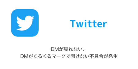 【Twitter】DMが見れない、DMがくるくるマークで開けない不具合が発生