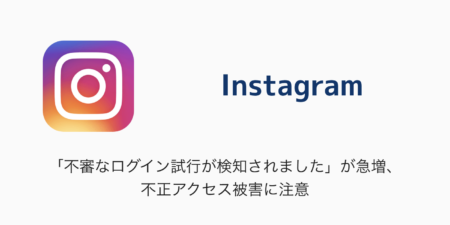 【Instagram】「不審なログイン試行が検知されました」が急増、不正アクセス被害に注意