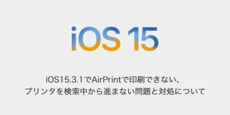【iPhone】iOS15.3.1でAirPrintで印刷できない、プリンタを検索中から進まない問題と対処について