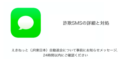 【SMS】「えきねっと（JR東日本）自動退会について事前にお知らせメッセージ、24時間以内にご確認ください」詐欺の詳細と対処
