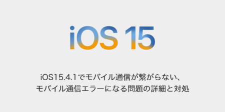 【iPhone】iOS15.4.1でモバイル通信が繋がらない、モバイル通信エラーになる問題の詳細と対処