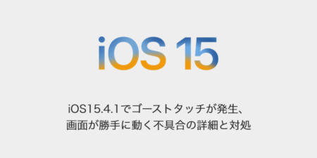 【iPhone】iOS15.4.1でゴーストタッチが発生、画面が勝手に動く不具合の詳細と対処