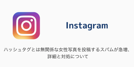 【Instagram】ハッシュタグとは無関係な女性写真を投稿するスパムが急増、詳細と対処について