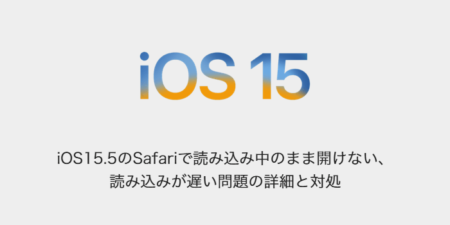 【iPhone】iOS15.5のSafariで読み込み中のまま開けない、読み込みが遅い問題の詳細と対処